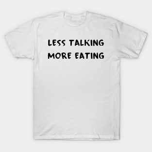 Less Talking More Eating T-Shirt